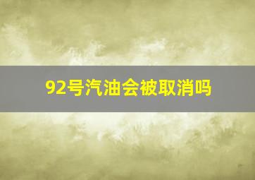 92号汽油会被取消吗