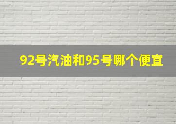 92号汽油和95号哪个便宜