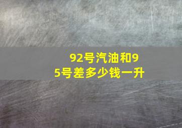 92号汽油和95号差多少钱一升