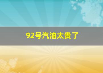 92号汽油太贵了