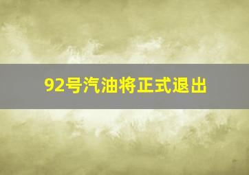 92号汽油将正式退出