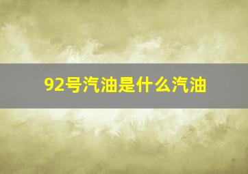 92号汽油是什么汽油