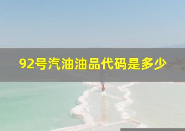 92号汽油油品代码是多少