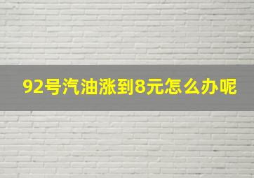 92号汽油涨到8元怎么办呢