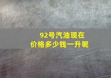 92号汽油现在价格多少钱一升呢