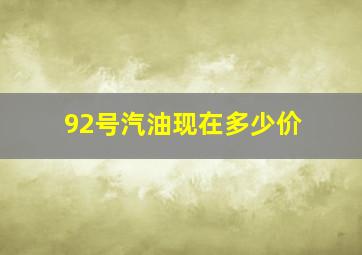 92号汽油现在多少价