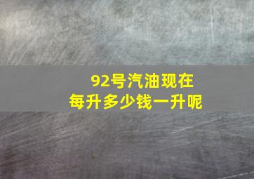 92号汽油现在每升多少钱一升呢