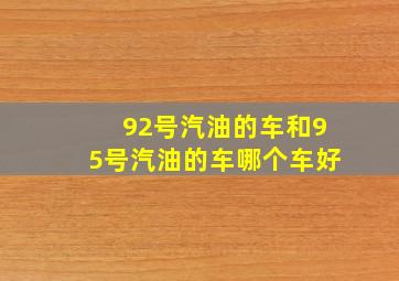 92号汽油的车和95号汽油的车哪个车好