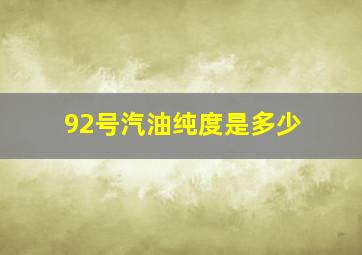 92号汽油纯度是多少