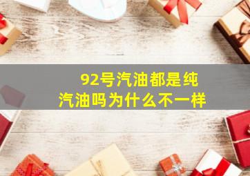 92号汽油都是纯汽油吗为什么不一样