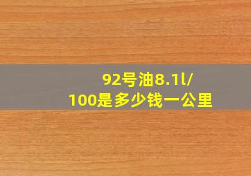 92号油8.1l/100是多少钱一公里