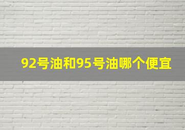 92号油和95号油哪个便宜