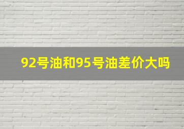 92号油和95号油差价大吗