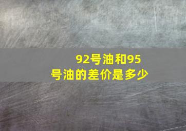 92号油和95号油的差价是多少