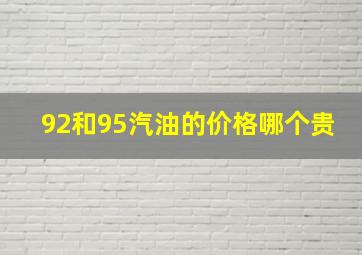 92和95汽油的价格哪个贵