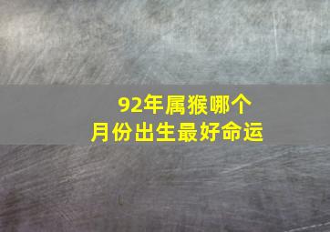 92年属猴哪个月份出生最好命运