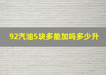 92汽油5块多能加吗多少升