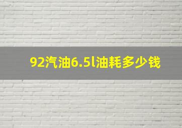 92汽油6.5l油耗多少钱