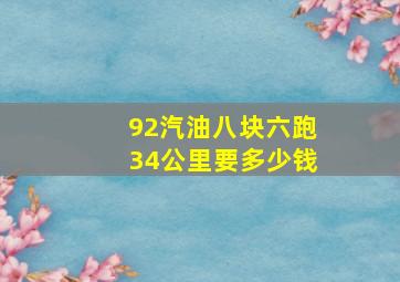 92汽油八块六跑34公里要多少钱