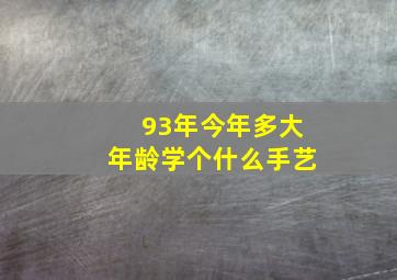 93年今年多大年龄学个什么手艺