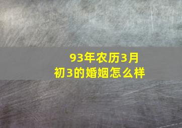 93年农历3月初3的婚姻怎么样