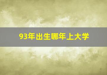 93年出生哪年上大学