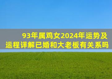 93年属鸡女2024年运势及运程详解已婚和大老板有关系吗