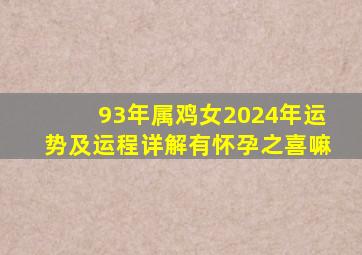 93年属鸡女2024年运势及运程详解有怀孕之喜嘛