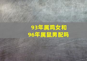 93年属鸡女和96年属鼠男配吗