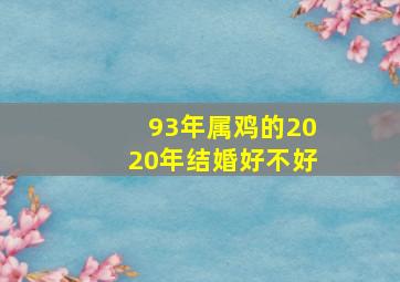 93年属鸡的2020年结婚好不好