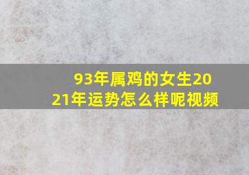 93年属鸡的女生2021年运势怎么样呢视频