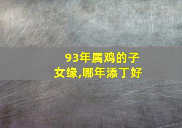 93年属鸡的子女缘,哪年添丁好