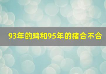 93年的鸡和95年的猪合不合