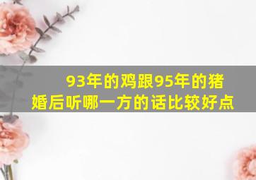 93年的鸡跟95年的猪婚后听哪一方的话比较好点