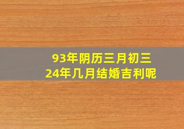 93年阴历三月初三24年几月结婚吉利呢