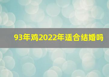 93年鸡2022年适合结婚吗