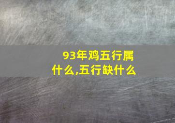 93年鸡五行属什么,五行缺什么