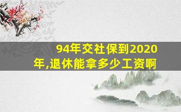 94年交社保到2020年,退休能拿多少工资啊