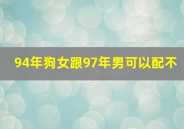 94年狗女跟97年男可以配不