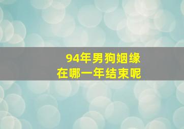 94年男狗姻缘在哪一年结束呢