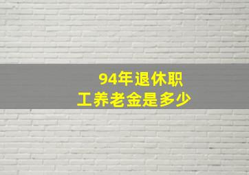 94年退休职工养老金是多少