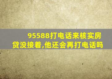 95588打电话来核实房贷没接着,他还会再打电话吗