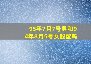 95年7月7号男和94年8月5号女般配吗