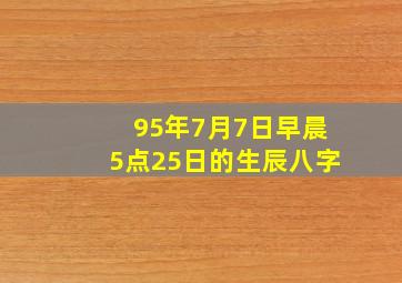 95年7月7日早晨5点25日的生辰八字