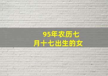 95年农历七月十七出生的女