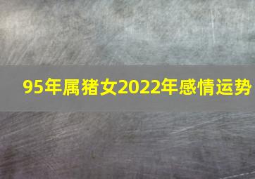 95年属猪女2022年感情运势