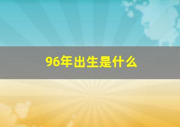 96年出生是什么