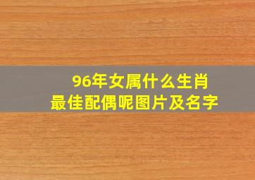 96年女属什么生肖最佳配偶呢图片及名字