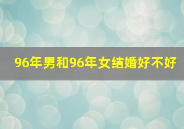 96年男和96年女结婚好不好