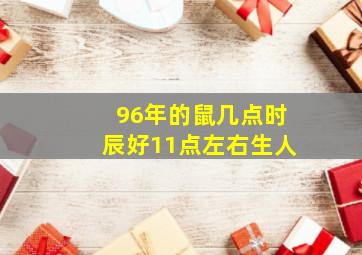 96年的鼠几点时辰好11点左右生人